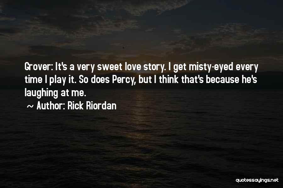 Rick Riordan Quotes: Grover: It's A Very Sweet Love Story. I Get Misty-eyed Every Time I Play It. So Does Percy, But I