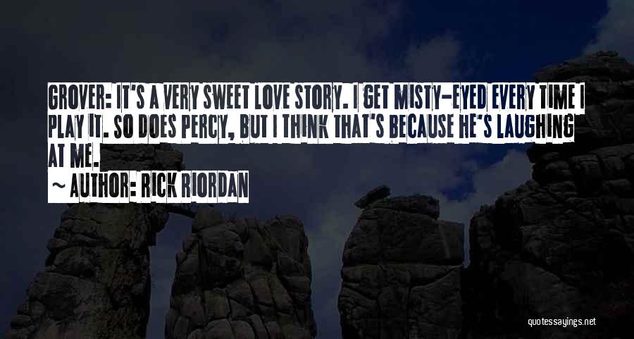 Rick Riordan Quotes: Grover: It's A Very Sweet Love Story. I Get Misty-eyed Every Time I Play It. So Does Percy, But I