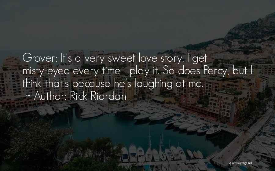 Rick Riordan Quotes: Grover: It's A Very Sweet Love Story. I Get Misty-eyed Every Time I Play It. So Does Percy, But I