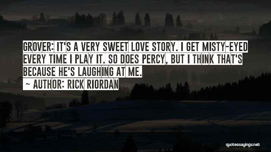 Rick Riordan Quotes: Grover: It's A Very Sweet Love Story. I Get Misty-eyed Every Time I Play It. So Does Percy, But I