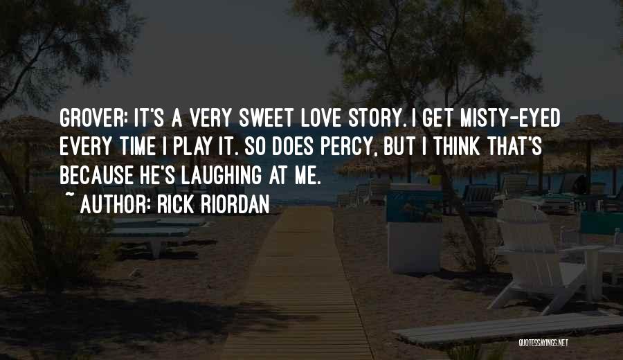 Rick Riordan Quotes: Grover: It's A Very Sweet Love Story. I Get Misty-eyed Every Time I Play It. So Does Percy, But I