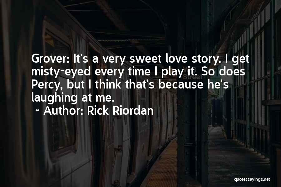 Rick Riordan Quotes: Grover: It's A Very Sweet Love Story. I Get Misty-eyed Every Time I Play It. So Does Percy, But I