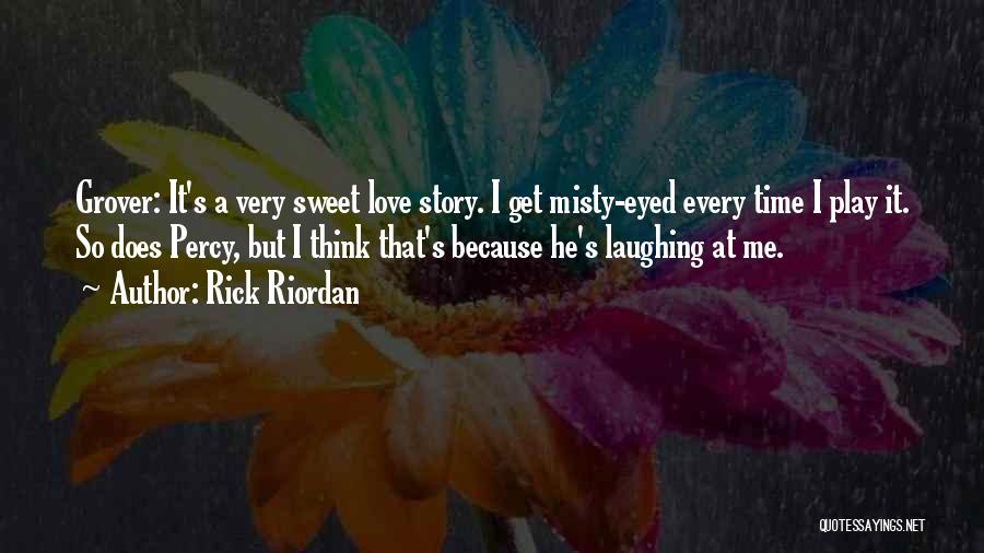 Rick Riordan Quotes: Grover: It's A Very Sweet Love Story. I Get Misty-eyed Every Time I Play It. So Does Percy, But I