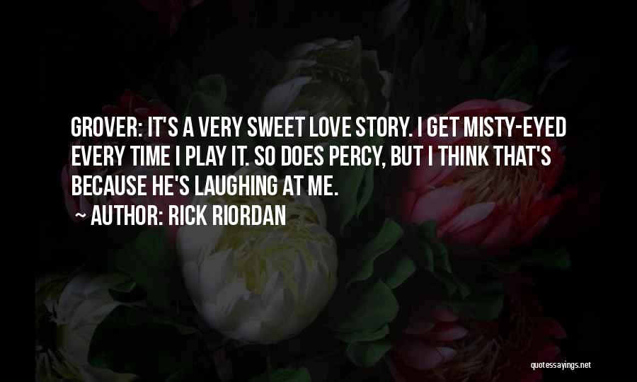 Rick Riordan Quotes: Grover: It's A Very Sweet Love Story. I Get Misty-eyed Every Time I Play It. So Does Percy, But I