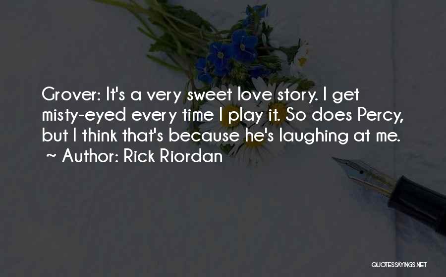 Rick Riordan Quotes: Grover: It's A Very Sweet Love Story. I Get Misty-eyed Every Time I Play It. So Does Percy, But I