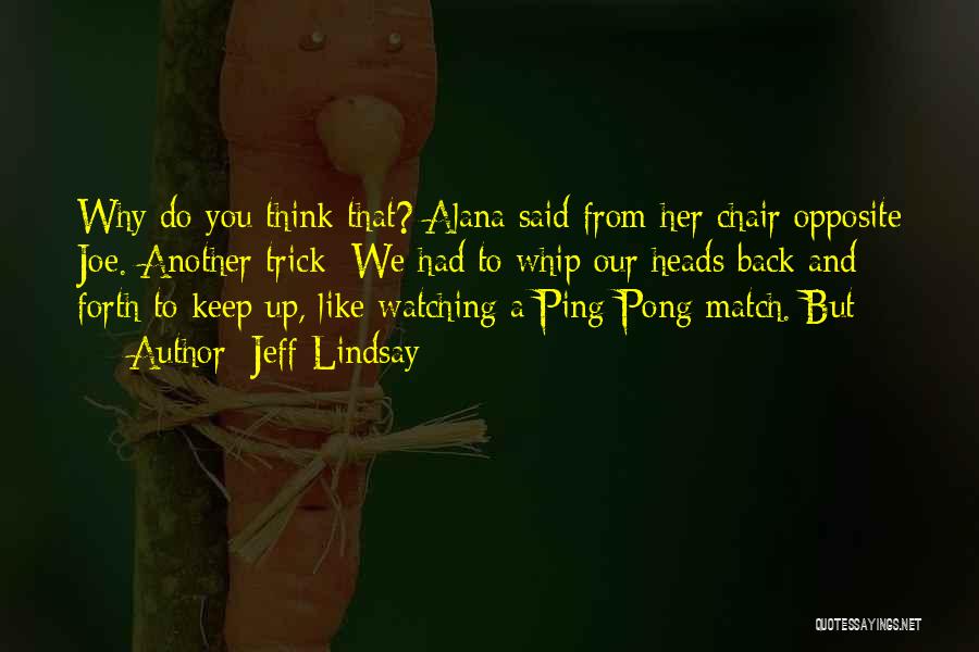 Jeff Lindsay Quotes: Why Do You Think That? Alana Said From Her Chair Opposite Joe. Another Trick: We Had To Whip Our Heads