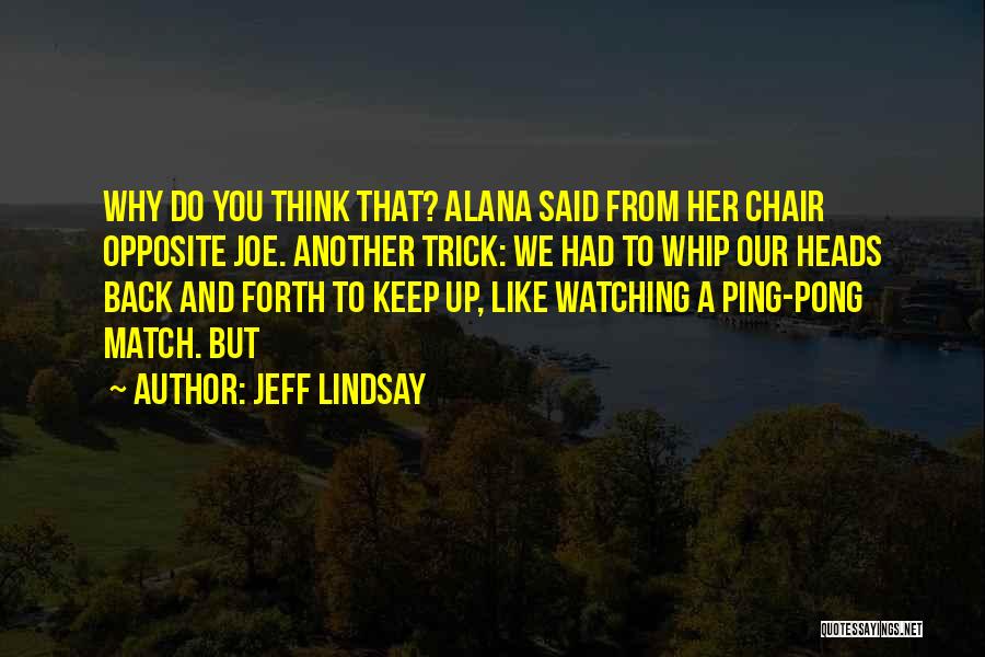 Jeff Lindsay Quotes: Why Do You Think That? Alana Said From Her Chair Opposite Joe. Another Trick: We Had To Whip Our Heads