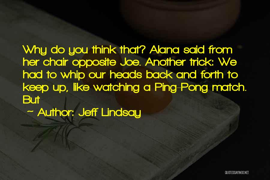 Jeff Lindsay Quotes: Why Do You Think That? Alana Said From Her Chair Opposite Joe. Another Trick: We Had To Whip Our Heads