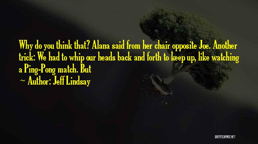 Jeff Lindsay Quotes: Why Do You Think That? Alana Said From Her Chair Opposite Joe. Another Trick: We Had To Whip Our Heads