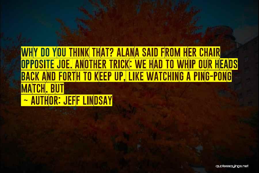 Jeff Lindsay Quotes: Why Do You Think That? Alana Said From Her Chair Opposite Joe. Another Trick: We Had To Whip Our Heads