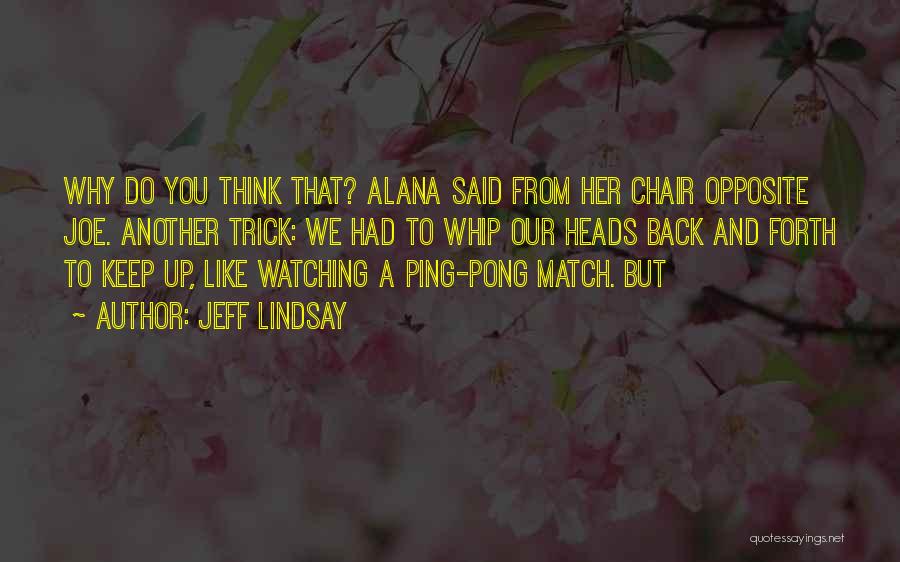 Jeff Lindsay Quotes: Why Do You Think That? Alana Said From Her Chair Opposite Joe. Another Trick: We Had To Whip Our Heads