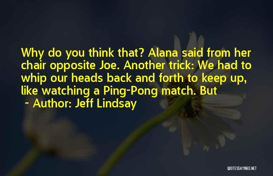 Jeff Lindsay Quotes: Why Do You Think That? Alana Said From Her Chair Opposite Joe. Another Trick: We Had To Whip Our Heads