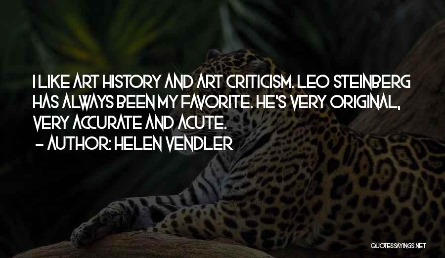 Helen Vendler Quotes: I Like Art History And Art Criticism. Leo Steinberg Has Always Been My Favorite. He's Very Original, Very Accurate And