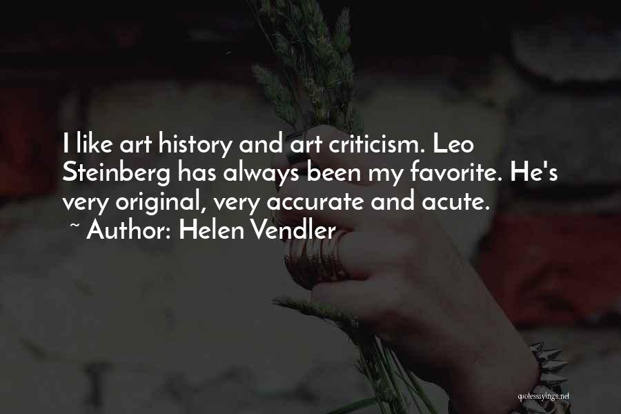 Helen Vendler Quotes: I Like Art History And Art Criticism. Leo Steinberg Has Always Been My Favorite. He's Very Original, Very Accurate And