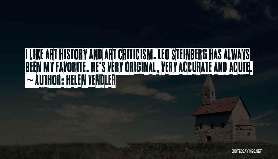 Helen Vendler Quotes: I Like Art History And Art Criticism. Leo Steinberg Has Always Been My Favorite. He's Very Original, Very Accurate And