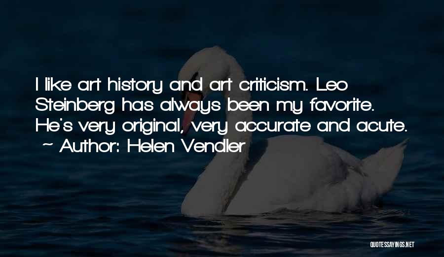 Helen Vendler Quotes: I Like Art History And Art Criticism. Leo Steinberg Has Always Been My Favorite. He's Very Original, Very Accurate And