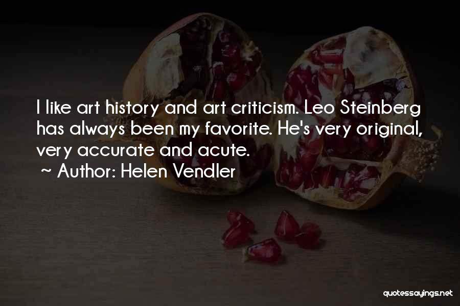 Helen Vendler Quotes: I Like Art History And Art Criticism. Leo Steinberg Has Always Been My Favorite. He's Very Original, Very Accurate And