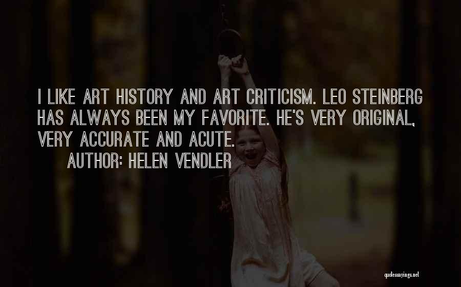 Helen Vendler Quotes: I Like Art History And Art Criticism. Leo Steinberg Has Always Been My Favorite. He's Very Original, Very Accurate And