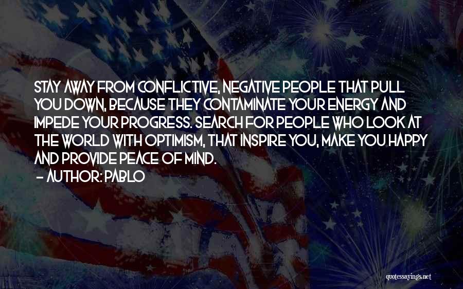 Pablo Quotes: Stay Away From Conflictive, Negative People That Pull You Down, Because They Contaminate Your Energy And Impede Your Progress. Search