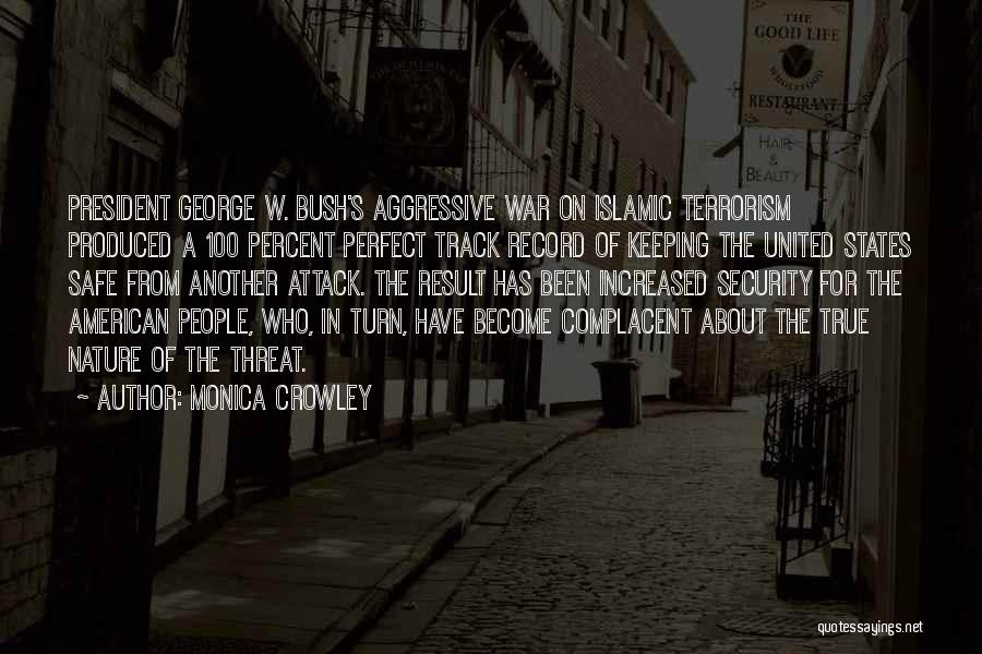 Monica Crowley Quotes: President George W. Bush's Aggressive War On Islamic Terrorism Produced A 100 Percent Perfect Track Record Of Keeping The United