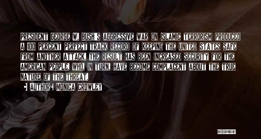 Monica Crowley Quotes: President George W. Bush's Aggressive War On Islamic Terrorism Produced A 100 Percent Perfect Track Record Of Keeping The United