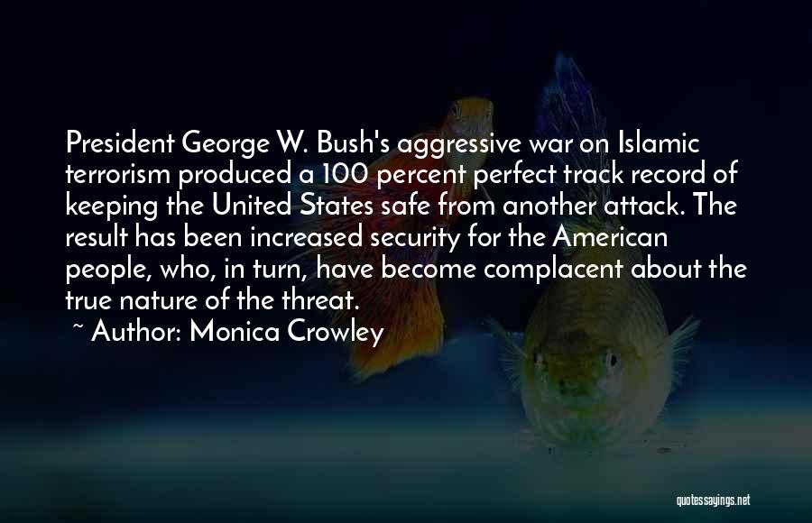 Monica Crowley Quotes: President George W. Bush's Aggressive War On Islamic Terrorism Produced A 100 Percent Perfect Track Record Of Keeping The United