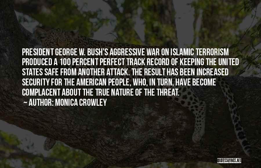 Monica Crowley Quotes: President George W. Bush's Aggressive War On Islamic Terrorism Produced A 100 Percent Perfect Track Record Of Keeping The United