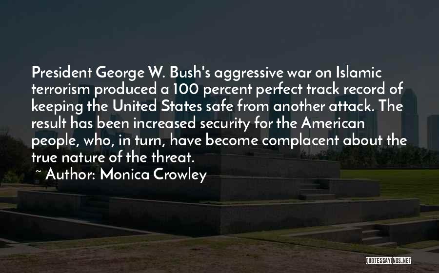 Monica Crowley Quotes: President George W. Bush's Aggressive War On Islamic Terrorism Produced A 100 Percent Perfect Track Record Of Keeping The United