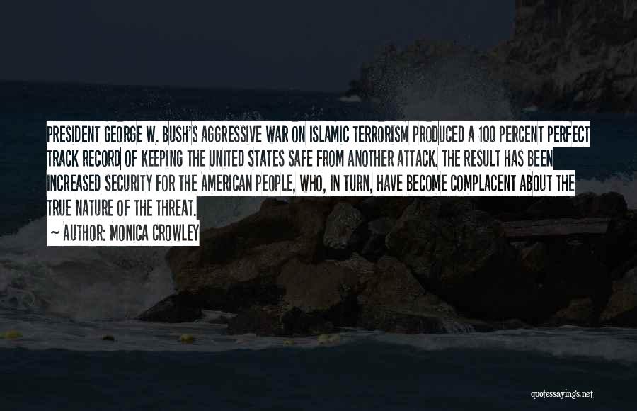 Monica Crowley Quotes: President George W. Bush's Aggressive War On Islamic Terrorism Produced A 100 Percent Perfect Track Record Of Keeping The United