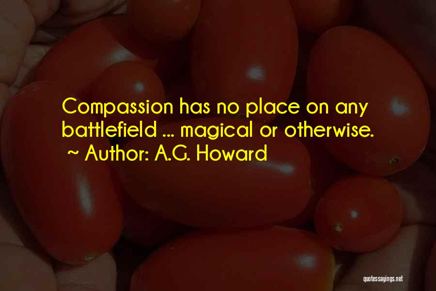 A.G. Howard Quotes: Compassion Has No Place On Any Battlefield ... Magical Or Otherwise.