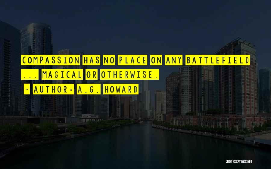 A.G. Howard Quotes: Compassion Has No Place On Any Battlefield ... Magical Or Otherwise.