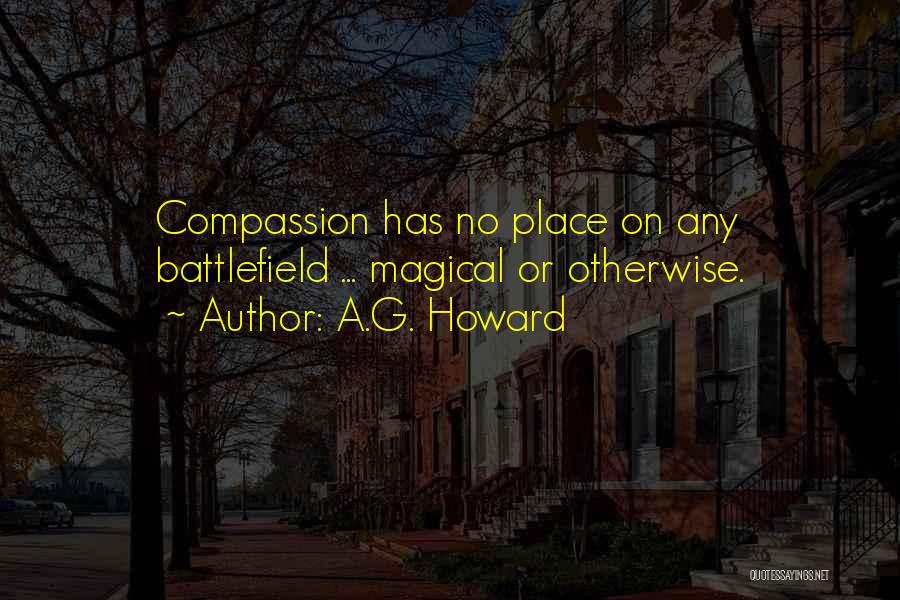 A.G. Howard Quotes: Compassion Has No Place On Any Battlefield ... Magical Or Otherwise.