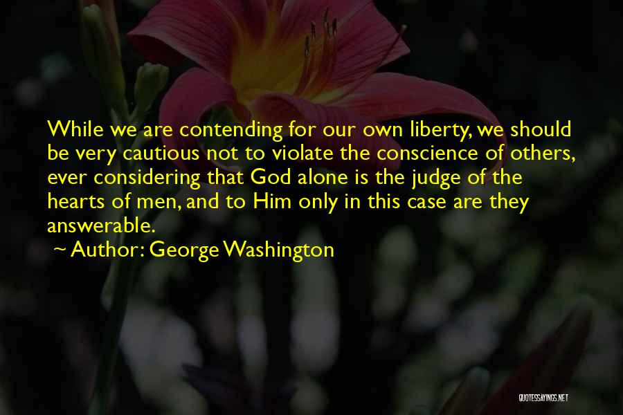 George Washington Quotes: While We Are Contending For Our Own Liberty, We Should Be Very Cautious Not To Violate The Conscience Of Others,