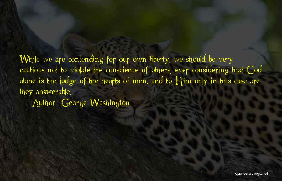 George Washington Quotes: While We Are Contending For Our Own Liberty, We Should Be Very Cautious Not To Violate The Conscience Of Others,