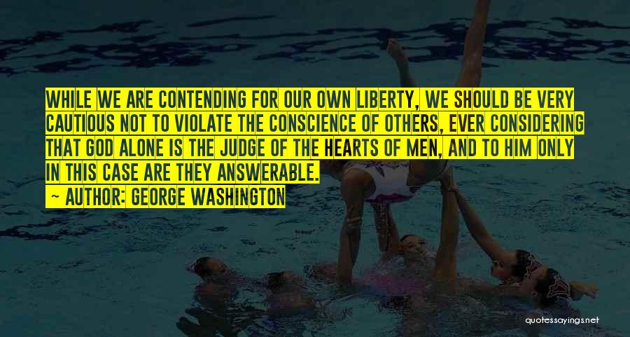 George Washington Quotes: While We Are Contending For Our Own Liberty, We Should Be Very Cautious Not To Violate The Conscience Of Others,