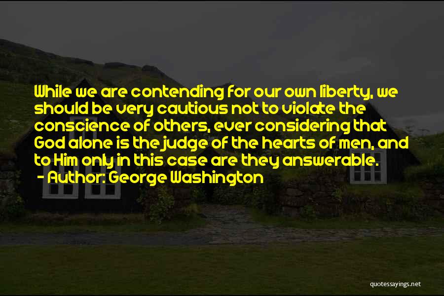 George Washington Quotes: While We Are Contending For Our Own Liberty, We Should Be Very Cautious Not To Violate The Conscience Of Others,