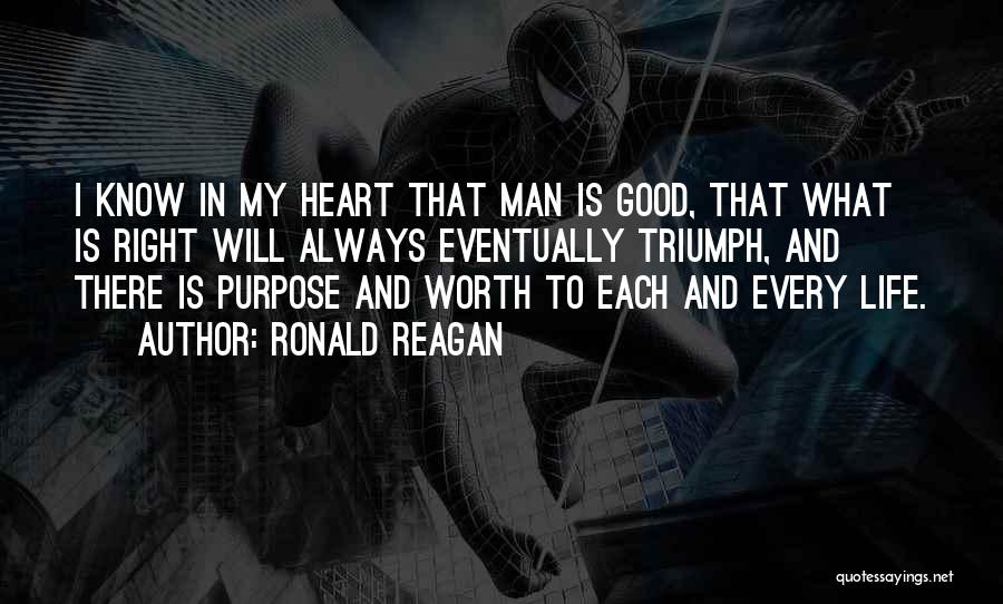 Ronald Reagan Quotes: I Know In My Heart That Man Is Good, That What Is Right Will Always Eventually Triumph, And There Is