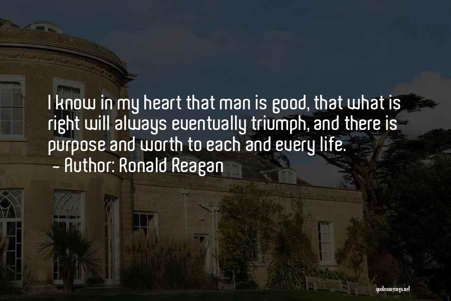 Ronald Reagan Quotes: I Know In My Heart That Man Is Good, That What Is Right Will Always Eventually Triumph, And There Is