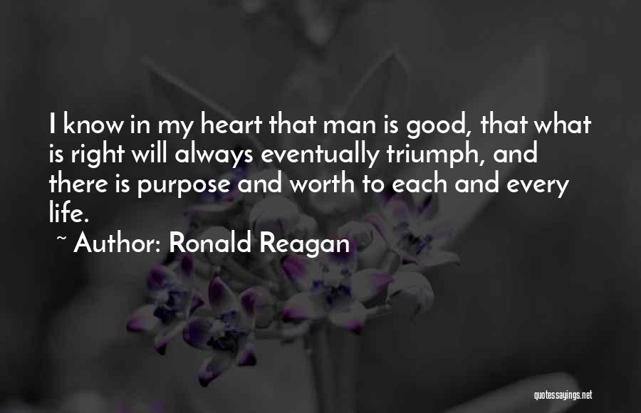 Ronald Reagan Quotes: I Know In My Heart That Man Is Good, That What Is Right Will Always Eventually Triumph, And There Is