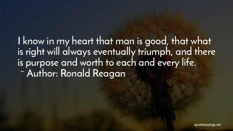 Ronald Reagan Quotes: I Know In My Heart That Man Is Good, That What Is Right Will Always Eventually Triumph, And There Is