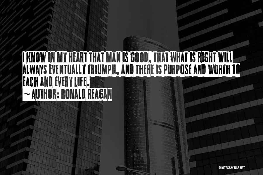 Ronald Reagan Quotes: I Know In My Heart That Man Is Good, That What Is Right Will Always Eventually Triumph, And There Is