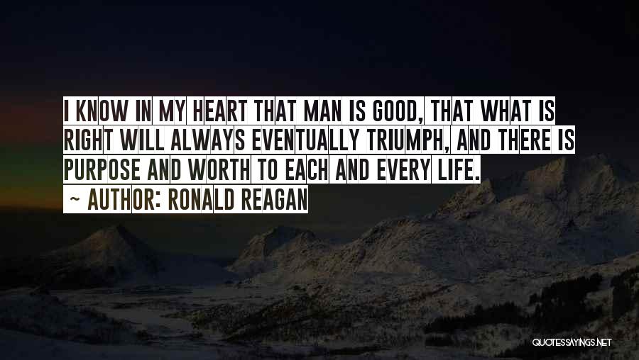 Ronald Reagan Quotes: I Know In My Heart That Man Is Good, That What Is Right Will Always Eventually Triumph, And There Is