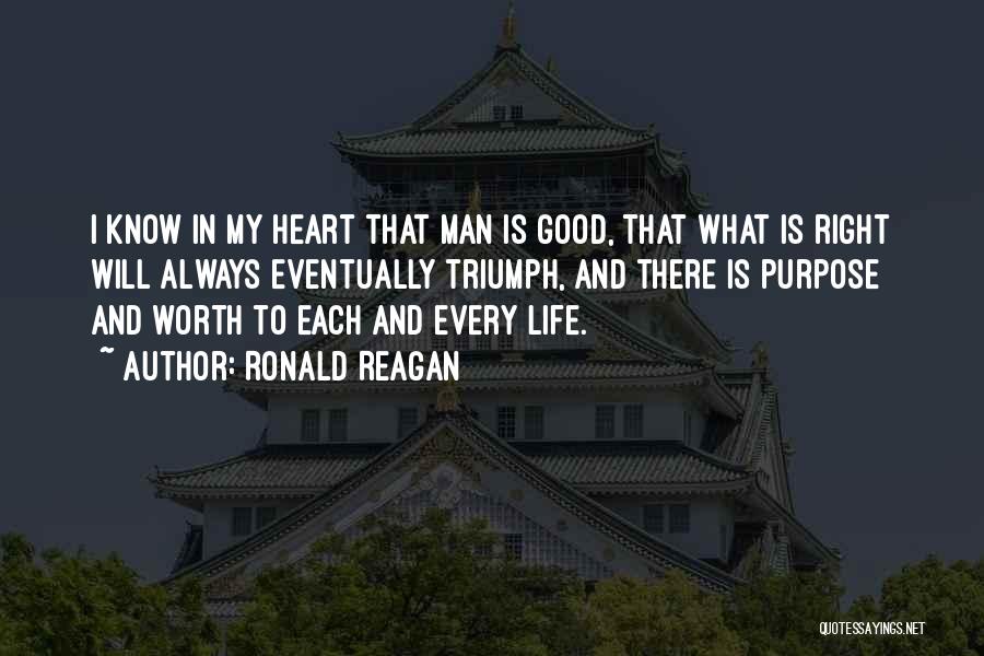 Ronald Reagan Quotes: I Know In My Heart That Man Is Good, That What Is Right Will Always Eventually Triumph, And There Is