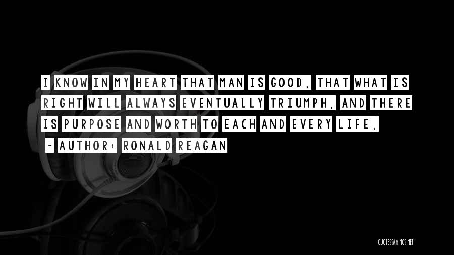 Ronald Reagan Quotes: I Know In My Heart That Man Is Good, That What Is Right Will Always Eventually Triumph, And There Is