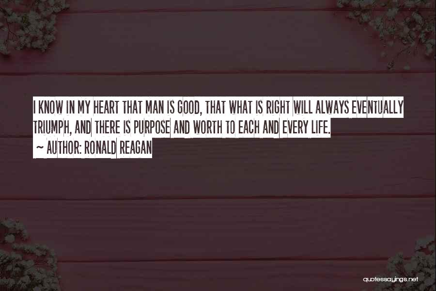 Ronald Reagan Quotes: I Know In My Heart That Man Is Good, That What Is Right Will Always Eventually Triumph, And There Is