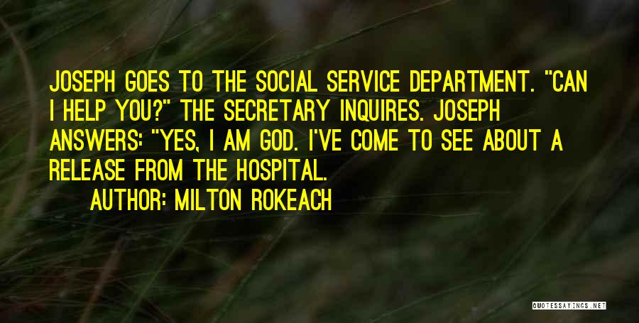 Milton Rokeach Quotes: Joseph Goes To The Social Service Department. Can I Help You? The Secretary Inquires. Joseph Answers: Yes, I Am God.
