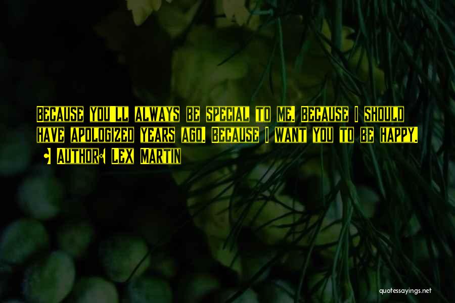 Lex Martin Quotes: Because You'll Always Be Special To Me. Because I Should Have Apologized Years Ago. Because I Want You To Be