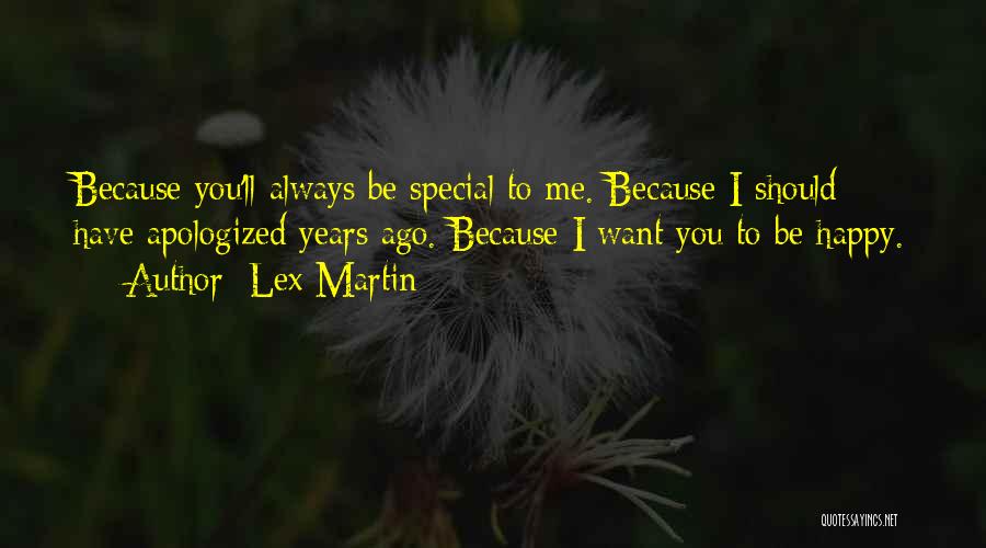 Lex Martin Quotes: Because You'll Always Be Special To Me. Because I Should Have Apologized Years Ago. Because I Want You To Be