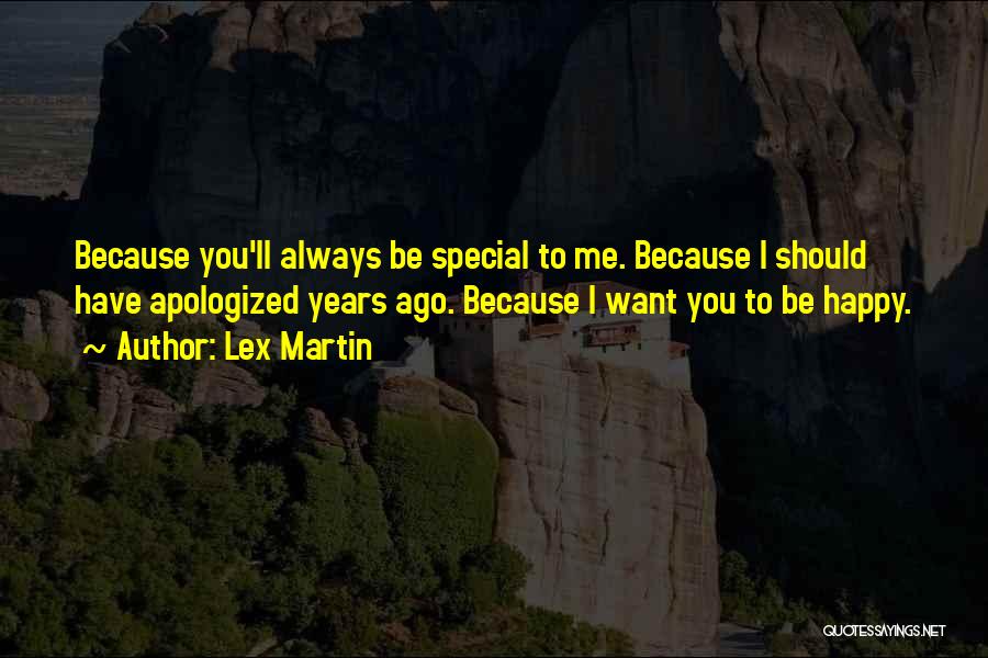 Lex Martin Quotes: Because You'll Always Be Special To Me. Because I Should Have Apologized Years Ago. Because I Want You To Be