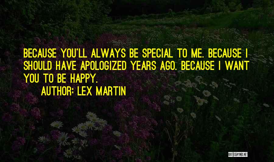 Lex Martin Quotes: Because You'll Always Be Special To Me. Because I Should Have Apologized Years Ago. Because I Want You To Be